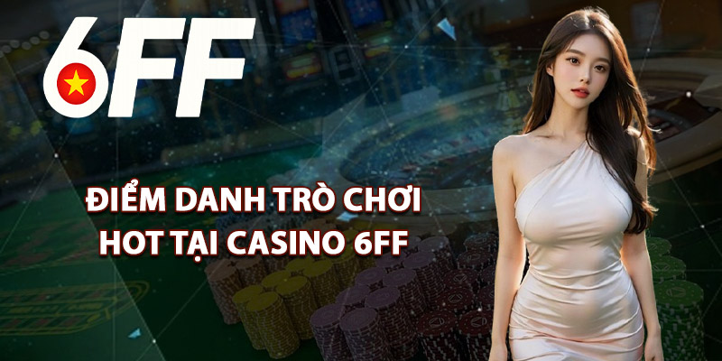 Điểm Danh Trò Chơi Hot Tại Casino 6FF