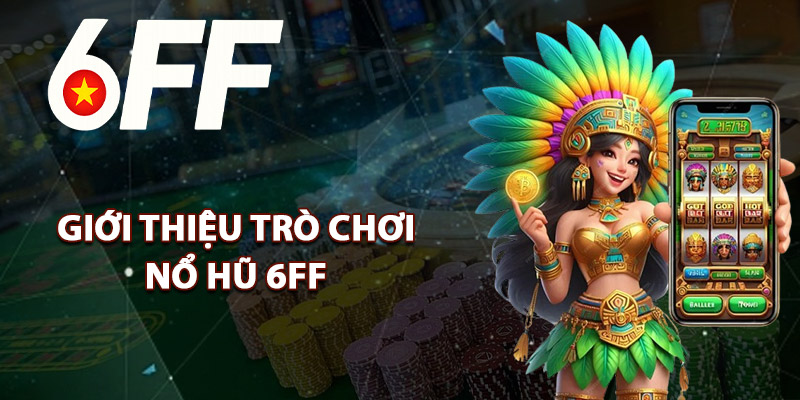 Giới Thiệu Trò Chơi Nổ Hũ 6FF