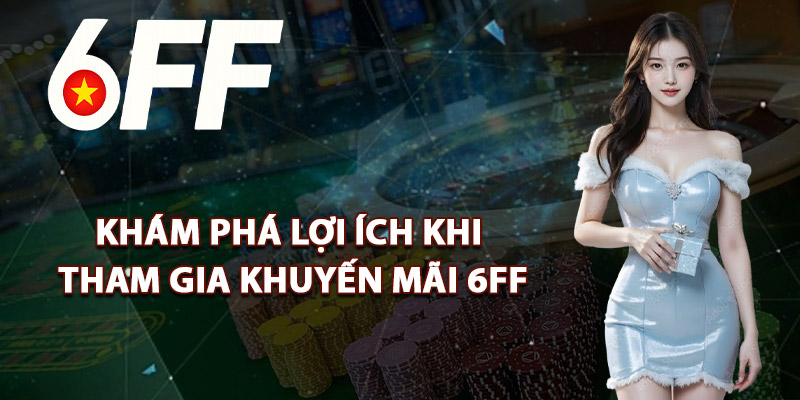 Khám Phá Lợi Ích Khi Tham Gia Khuyến Mãi 6FF