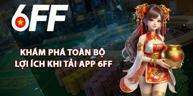 Khám Phá Toàn Bộ Lợi Ích Khi Tải App 6FF