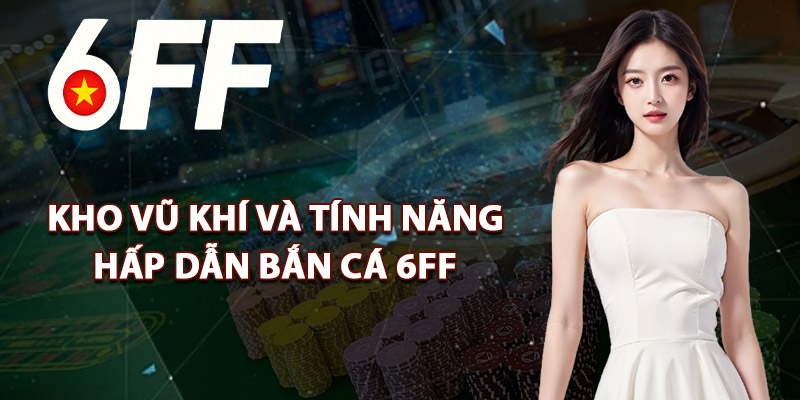 Kho Vũ Khí Và Tính Năng Hấp Dẫn Bắn Cá 6FF