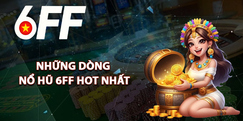 Những Dòng Nổ Hũ 6FF Hot Nhất